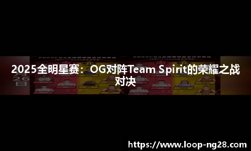 2025全明星赛：OG对阵Team Spirit的荣耀之战对决