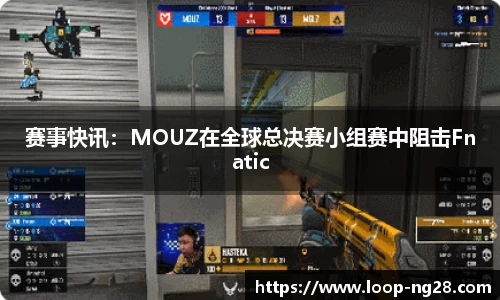 赛事快讯：MOUZ在全球总决赛小组赛中阻击Fnatic