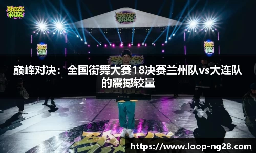 巅峰对决：全国街舞大赛18决赛兰州队vs大连队的震撼较量